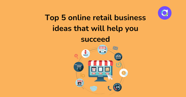 Top 5 online retail business ideas that will help you succeed