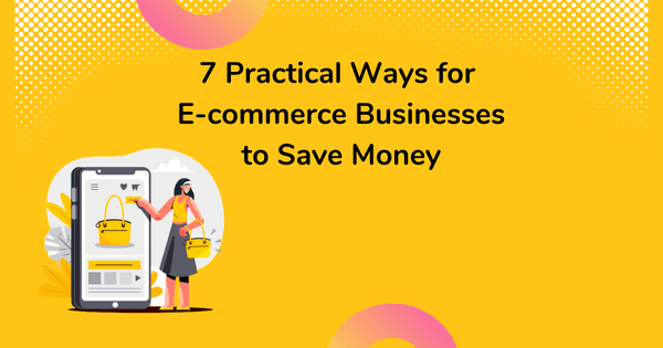 7 Practical Ways for E-commerce Businesses to Save Money