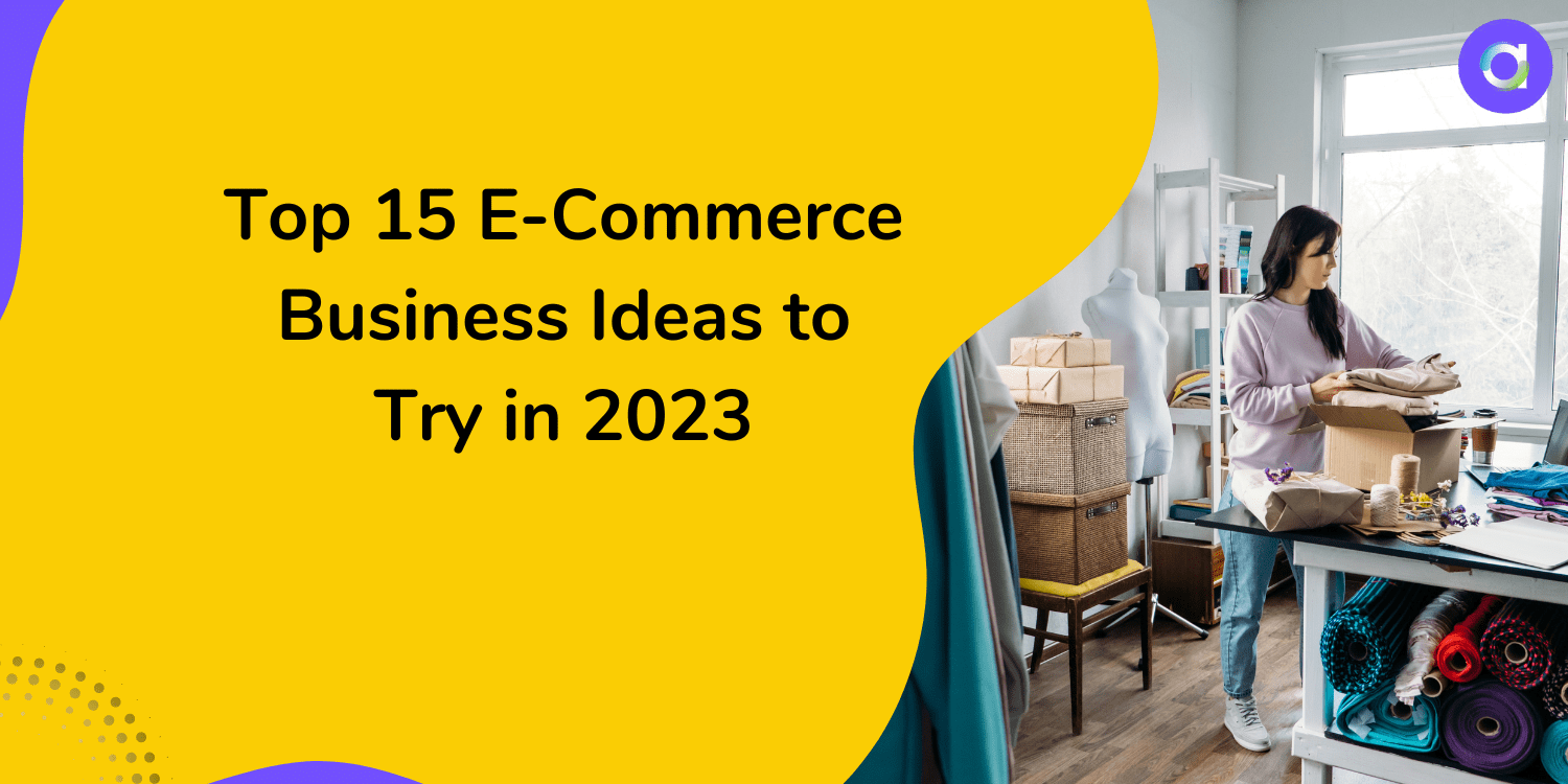 Top 15 E-Commerce Business Ideas to Try in 2023
